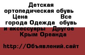 Детская ортопедическая обувь. › Цена ­ 1000-1500 - Все города Одежда, обувь и аксессуары » Другое   . Крым,Ореанда